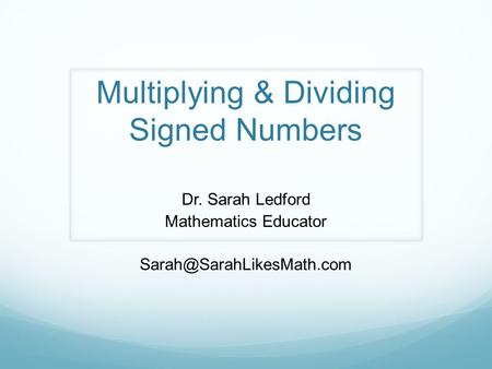 Multiplying & Dividing Signed Numbers Dr. Sarah Ledford Mathematics Educator