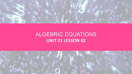 ALGEBRIC EQUATIONS UNIT 01 LESSON 02. OBJECTIVES Students will be able to: Apply the Algebraic expressions to simplify algebraic expressions. Produce.