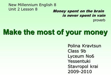 Make the most of your money Money spent on the brain is never spent in vain proverb New Millennium English 8 Unit 2 Lesson 8 Polina Kravtsun Class 9b Lyceum.