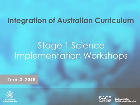 Integration of Australian Curriculum Stage 1 Science Implementation Workshops Term 3, 2016.