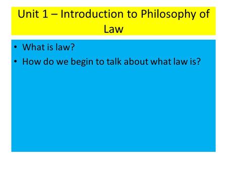 Unit 1 – Introduction to Philosophy of Law What is law? How do we begin to talk about what law is?