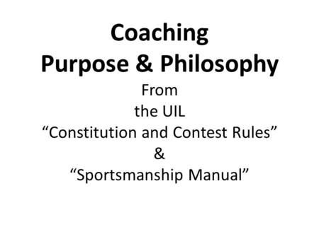 Coaching Purpose & Philosophy From the UIL “Constitution and Contest Rules” & “Sportsmanship Manual”