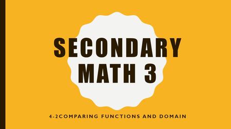 SECONDARY MATH 3 4-2COMPARING FUNCTIONS AND DOMAIN.