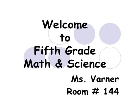 Welcome to Fifth Grade Math & Science Ms. Varner Room # 144.