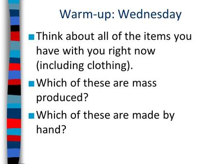 Warm-up: Wednesday ■ Think about all of the items you have with you right now (including clothing). ■ Which of these are mass produced? ■ Which of these.