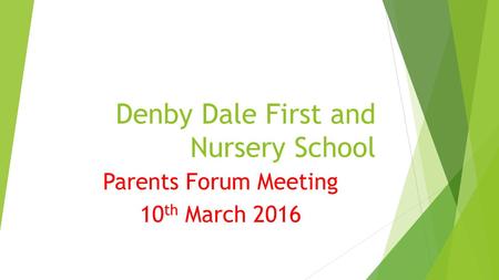 Denby Dale First and Nursery School Parents Forum Meeting 10 th March 2016.