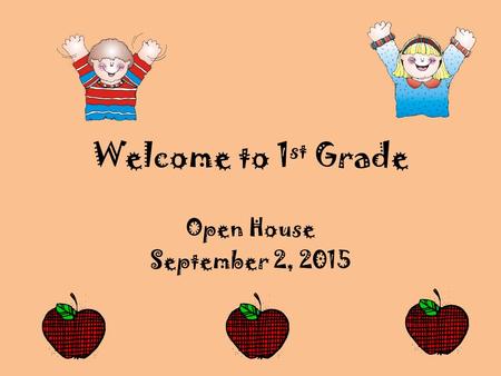 Welcome to 1 st Grade Open House September 2, 2015.