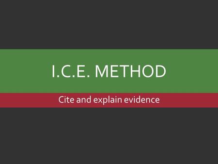 I.C.E. METHOD Cite and explain evidence. I.C.E. METHOD  Introduce  Cite  Explain.