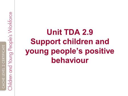 Unit TDA 2.9 Support children and young people’s positive behaviour.