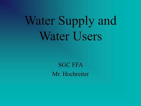Water Supply and Water Users SGC FFA Mr. Hochreiter.