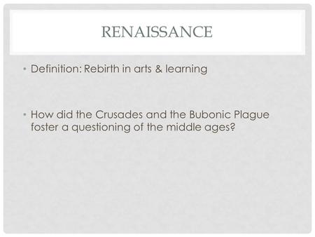 RENAISSANCE Definition: Rebirth in arts & learning How did the Crusades and the Bubonic Plague foster a questioning of the middle ages?