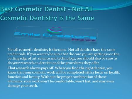 Not all cosmetic dentistry is the same. Not all dentists have the same credentials. If you want to be sure that the care you are getting is on the cutting.
