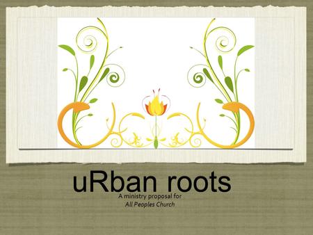 URban roots A ministry proposal for All Peoples Church A ministry proposal for All Peoples Church.