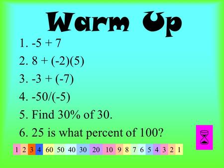 Warm Up (-2)(5) (-7) 4.-50/(-5) 5.Find 30% of is what percent of 100?  34.
