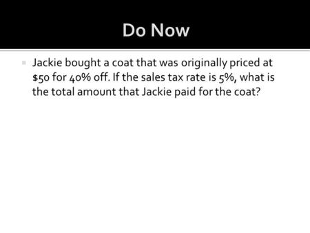  Jackie bought a coat that was originally priced at $50 for 40% off. If the sales tax rate is 5%, what is the total amount that Jackie paid for the coat?