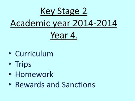 Key Stage 2 Academic year Year 4. Curriculum Trips Homework Rewards and Sanctions.