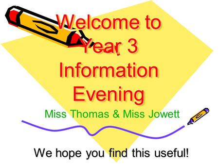 Welcome to Year 3 Information Evening We hope you find this useful! Miss Thomas & Miss Jowett.