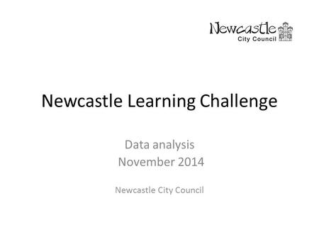 Newcastle Learning Challenge Data analysis November 2014 Newcastle City Council.