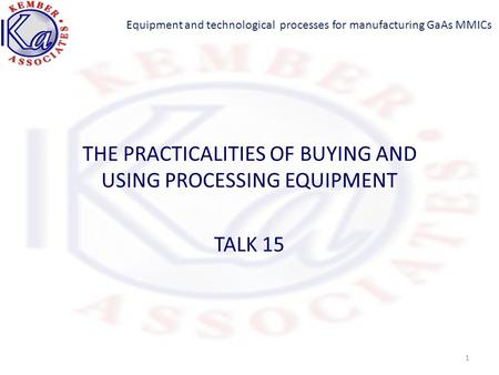 Equipment and technological processes for manufacturing GaAs MMICs THE PRACTICALITIES OF BUYING AND USING PROCESSING EQUIPMENT TALK 15 1.