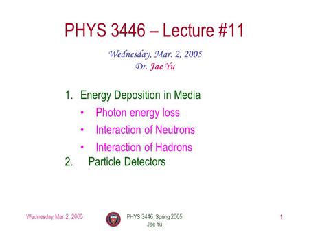 Wednesday, Mar. 2, 2005PHYS 3446, Spring 2005 Jae Yu 1 PHYS 3446 – Lecture #11 Wednesday, Mar. 2, 2005 Dr. Jae Yu 1.Energy Deposition in Media Photon energy.