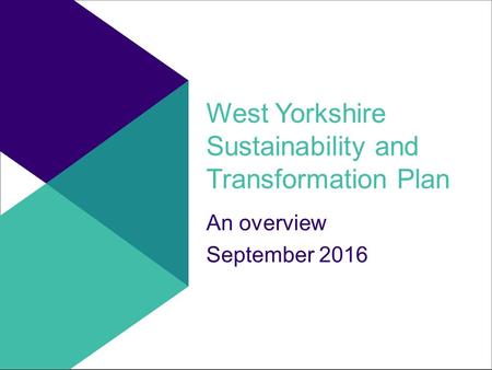 West Yorkshire Sustainability and Transformation Plan An overview September 2016.