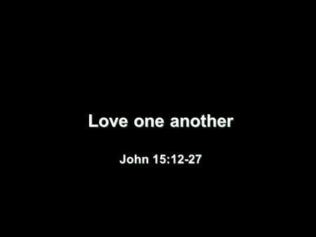 Love one another John 15: ICEL 1. Relationship among disciples 12 My command is this: love each other as I have loved you. 13 Greater love has no.