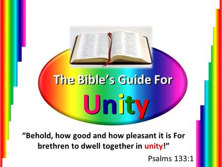 The Bible’s Guide For Unity “Behold, how good and how pleasant it is For brethren to dwell together in unity!” Psalms 133:1.