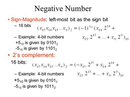 Negative Number Sign-Magnitude: left-most bit as the sign bit –16 bits –Example: 4-bit numbers is given by is given by ’s complement: