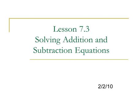 Lesson 7.3 Solving Addition and Subtraction Equations 2/2/10.