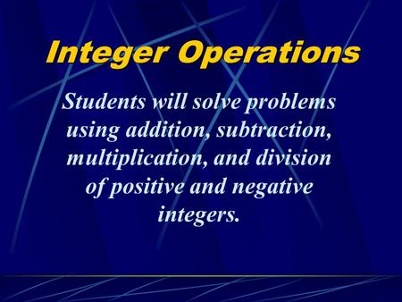 Integer Operations Students will solve problems using addition, subtraction, multiplication, and division of positive and negative integers.