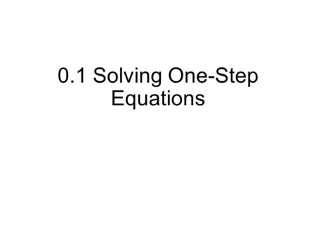 0.1 Solving One-Step Equations. To solve an equation means to find all values of the variable that make the equation true. Isolate the variable to one.