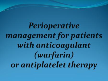Introduction - Perioperative management of patients on warfarin or antiplatelet therapy involves assessing and balancing individual risks for thromboembolism.