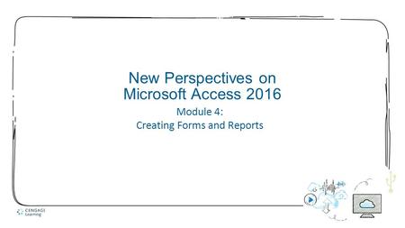 1 New Perspectives on Microsoft Access 2016 Module 4: Creating Forms and Reports.