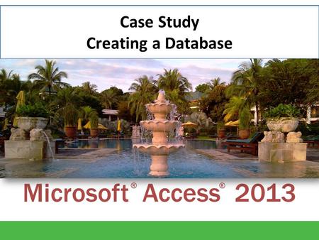 Microsoft Access 2013 ®® Case Study Creating a Database.