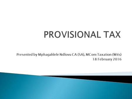 Presented by Mphagahlele Ndlovu CA (SA), MCom Taxation (Wits) 18 February 2016.