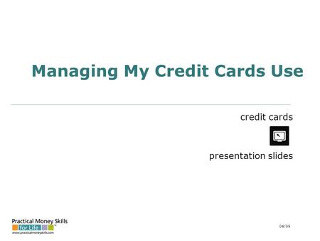 Managing My Credit Cards Use credit cards presentation slides 04/09.