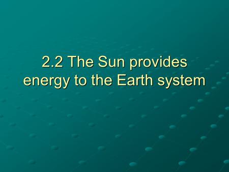 2.2 The Sun provides energy to the Earth system. Sun’s solar energy Sun’s solar energy can be absorbed or reflected.