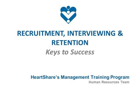 RECRUITMENT, INTERVIEWING & RETENTION Keys to Success HeartShare’s Management Training Program Human Resources Team.