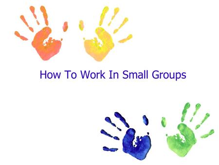 How To Work In Small Groups. Your role as the leader To have each child feel as though he/she has contributed something special To follow teacher directive.