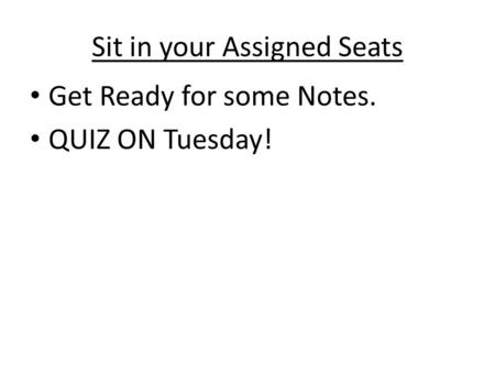 Sit in your Assigned Seats Get Ready for some Notes. QUIZ ON Tuesday!