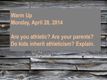 Warm Up Monday, April 28, 2014 Are you athletic? Are your parents? Do kids inherit athleticism? Explain.