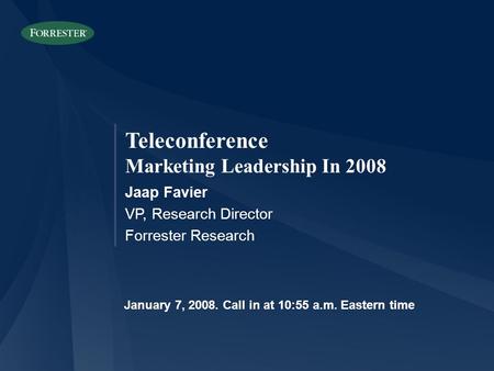 Teleconference Marketing Leadership In 2008 Jaap Favier VP, Research Director Forrester Research January 7, Call in at 10:55 a.m. Eastern time.