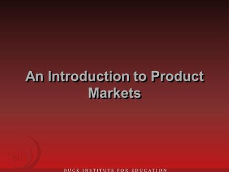 An Introduction to Product Markets. What is a Market? Institution or mechanism that brings together buyers and sellers Common element is goods or services.