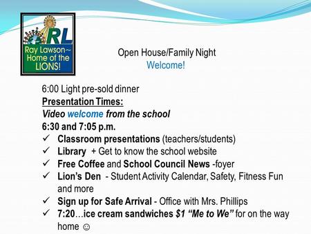 Open House/Family Night Welcome! 6:00 Light pre-sold dinner Presentation Times: Video welcome from the school 6:30 and 7:05 p.m. Classroom presentations.