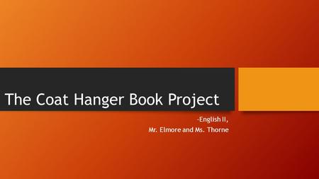 The Coat Hanger Book Project -English II, Mr. Elmore and Ms. Thorne.