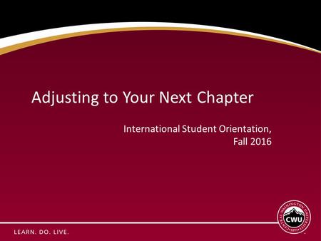 Adjusting to Your Next Chapter International Student Orientation, Fall 2016.