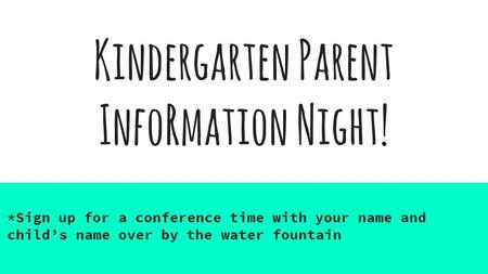 Kindergarten Parent InfoRmation Night! *Sign up for a conference time with your name and child’s name over by the water fountain.