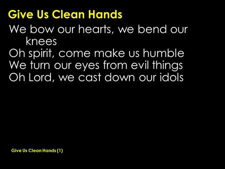 Give Us Clean Hands We bow our hearts, we bend our knees Oh spirit, come make us humble We turn our eyes from evil things Oh Lord, we cast down our idols.