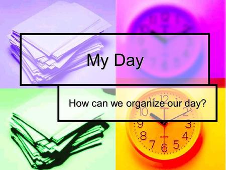 My Day How can we organize our day?. The riddle (загадка): What is it ? It can tell you all the day Time to sleep and time to play. The proverb (поговорка):