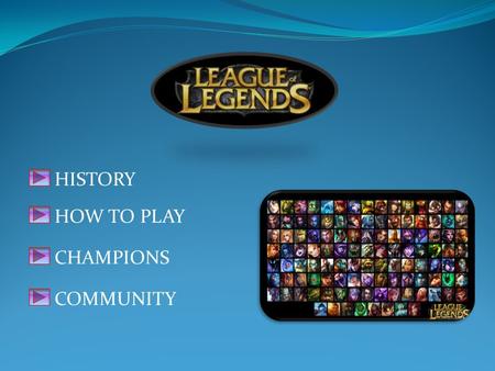 HISTORY HOW TO PLAY CHAMPIONS COMMUNITY. League of Legends (LoL) is a multiplayer battle arena video game developed and published by Riot Games for Microsoft.